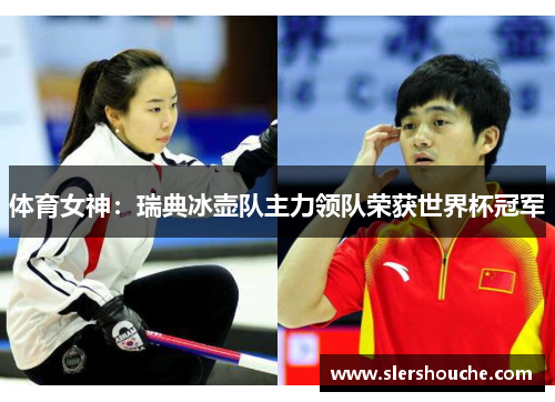 体育女神：瑞典冰壶队主力领队荣获世界杯冠军